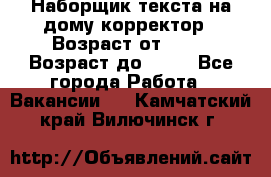 Наборщик текста на дому,корректор › Возраст от ­ 18 › Возраст до ­ 40 - Все города Работа » Вакансии   . Камчатский край,Вилючинск г.